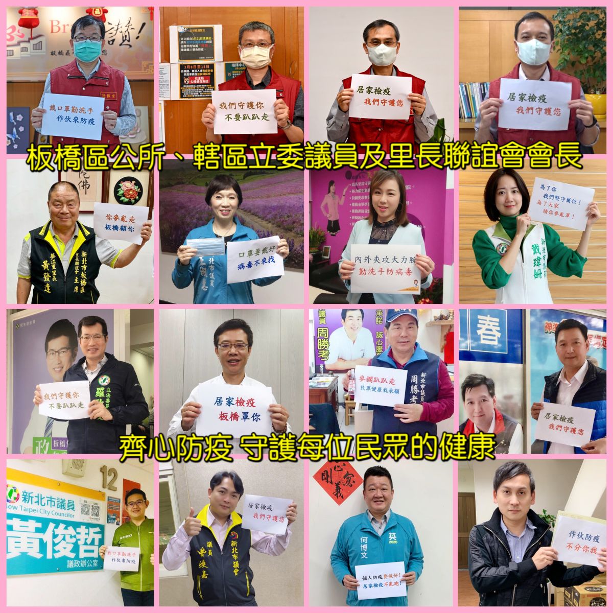 ▲因應2019新冠肺炎(COVID-19)疫情擴散，板橋區居家檢疫人數達全國之冠，區公所聯合轄區內立法委員、議員及里長聯誼會會長拍攝防疫宣導照片守護民眾健康，呼籲民眾疫情期間請盡量不要到處趴趴走，並做好戴口罩勤洗手等防疫作為。（圖/板橋區公所提供）