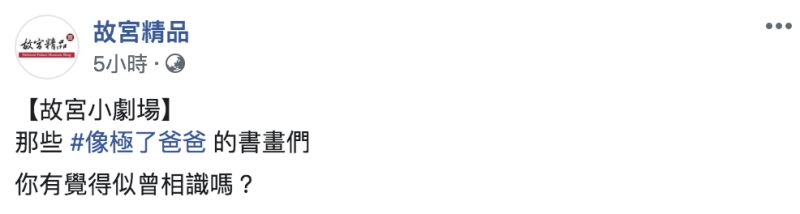 ▲「像極了愛情」成為爆紅流行語,故宮小編趣味改成「像極了爸爸」,提前致敬父親節。(圖/翻攝自故宮精品臉書)