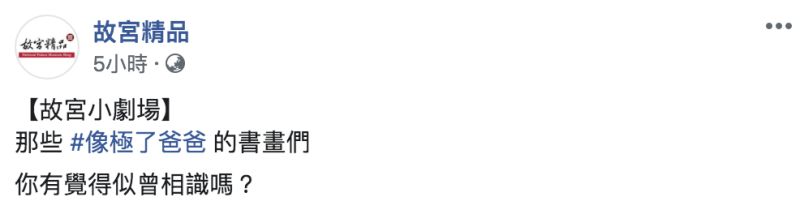 ▲「像極了愛情」成為爆紅流行語，故宮小編趣味改成「像極了爸爸」，提前致敬父親節。（圖／翻攝自故宮精品臉書）