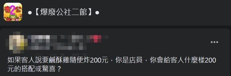 ▲網友好奇詢問「如果客人說要鹹酥雞隨便炸200元,你是店員,你會給客人什麼樣200元的搭配或驚喜?」(圖/翻攝爆廢公社二館臉書)