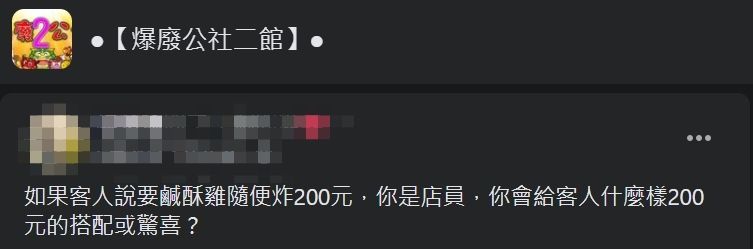 ▲網友好奇詢問「如果客人說要鹹酥雞隨便炸200元，你是店員，你會給客人什麼樣200元的搭配或驚喜？」（圖／翻攝爆廢公社二館臉書）