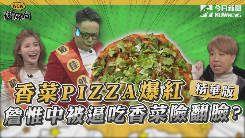 【NOW辯風向】精選／香菜披薩爆紅 詹惟中被迫吃香菜暴怒