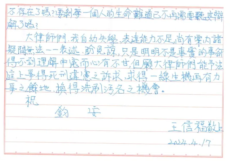 ▲現年72歲的死囚王信福,於獄中親筆寫「下明明不是事實的事,卻得不到理解申冤,而心有不甘,但願大律師們能予法庭上爭得死刑違憲之訴求,求得一線生機再有力爭之餘地,換得洗刷污名之機會。」(圖/翻攝王信福救援大隊)