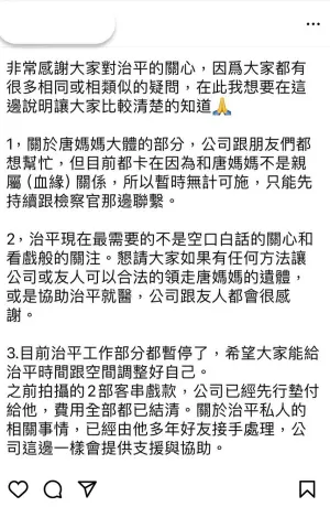 ▲唐治平經紀人透過社群發聲表示:「治平現在最需要的不是空口白話的關心和看戲般的關注。想請大家如果有任何方法讓公司或友人可以合法的領走唐媽媽的遺體,或是協助治平就醫,公司跟友人都會很感謝。」(圖/唐治平經紀人IG) ▲唐治平經紀人透過社群發聲表示:「治平現在最需要的不是空口白話的關心和看戲般的關注。想請大家如果有任何方法讓公司或友人可以合法的領走唐媽媽的遺體,或是協助治平就醫,公司跟友人都會很感謝。」(圖/唐治平經紀人IG)