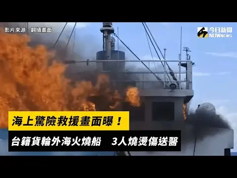 海上驚險救援畫面曝！台籍貨輪外海火燒船　3人燒燙傷送醫｜NOWnews