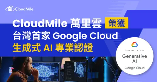 CloudMile萬里雲榮獲台灣首家Google Cloud 生成式 AI 專業認證
