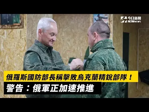 俄羅斯國防部長稱擊敗烏克蘭精銳部隊！警告：俄軍正加速推進｜NOWnews