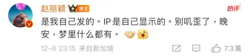 粉絲的偏激言論似乎已經觸怒趙麗穎的底線,隨即就在留言區發布了一條座標在新加坡的留言:「是我自己發的,IP是自己顯示的。別嘰歪了,晚安,夢裡什麼都有。」(圖/趙麗穎微博) ▲粉絲的偏激言論似乎已經觸怒趙麗穎的底線,隨即就在留言區發布了一條座標在新加坡的留言:「是我自己發的,IP是自己顯示的。別嘰歪了,晚安,夢裡什麼都有。」(圖/趙麗穎微博)