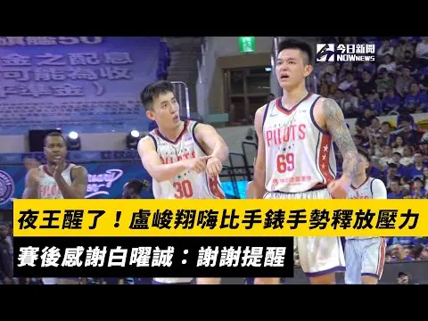PLG／夜王醒了！盧峻翔嗨比手錶手勢釋放壓力　賽後感謝白曜誠：謝謝提醒｜NOWnews