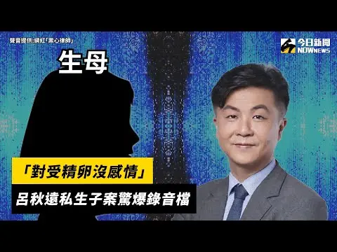 「對受精卵沒感情」　呂秋遠私生子案驚爆錄音檔｜NOWnews