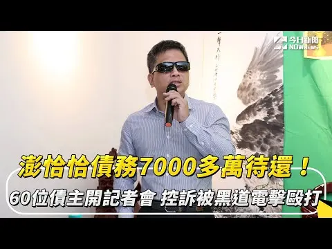 澎恰恰債務7000多萬待還！60位債主開記者會　控訴被黑道電擊毆打｜NOWnews