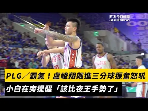 PLG／霸氣！盧峻翔飆進三分球振奮怒吼　小白在旁提醒「該比夜王手勢了」｜NOWnews