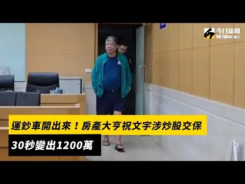 運鈔車開出來！房產大亨祝文宇涉炒股交保　30秒變出1200萬｜NOWnews