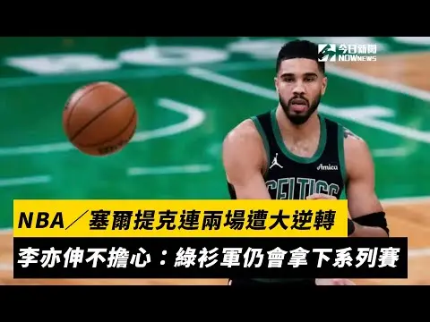 NBA／塞爾提克連兩場遭大逆轉　李亦伸不擔心：綠衫軍仍會拿下系列賽｜NOWnews