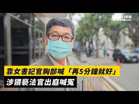 靠女書記官胸部喊「再5分鐘就好」　涉猥褻法官出庭喊冤｜NOWnews