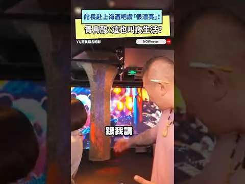 館長赴上海酒吧讚「很漂亮」！青鳥酸：這也叫夜生活？｜NOWnews