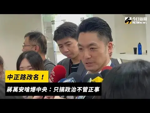 中正路改名！蔣萬安嗆爆中央：只搞政治不管正事｜NOWnews
