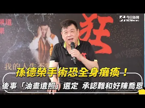 孫德榮手術恐全身癱瘓！後事「油畫遺照」選定　承認難和好陳喬恩｜NOWnews