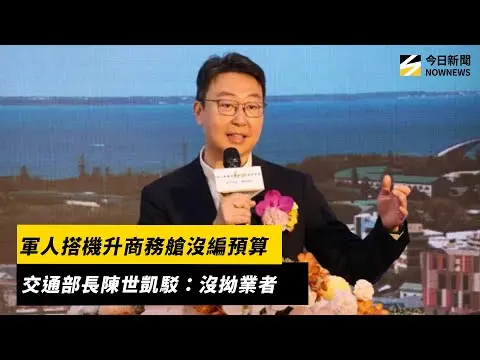 軍人搭機升商務艙沒編預算　交通部長陳世凱駁：沒拗業者｜NOWNEWS #cc字幕