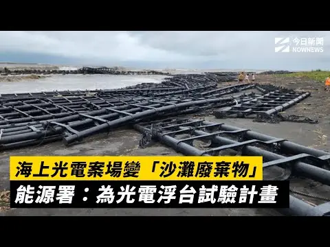 海上光電案場變「沙灘廢棄物」 能源署：為光電浮台試驗計畫｜NOWNEWS #cc字幕