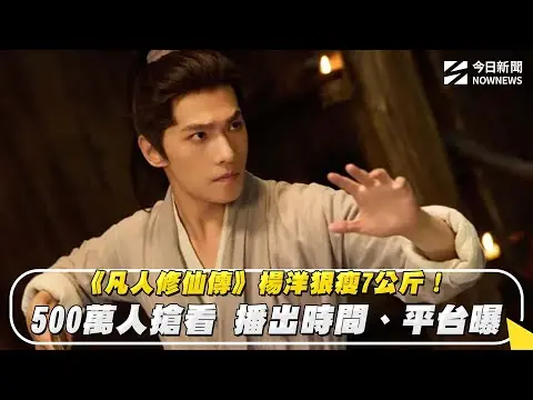 《凡人修仙傳》楊洋狠瘦7公斤！500萬人搶看 播出時間、平台曝｜NOWNEWS #cc字幕