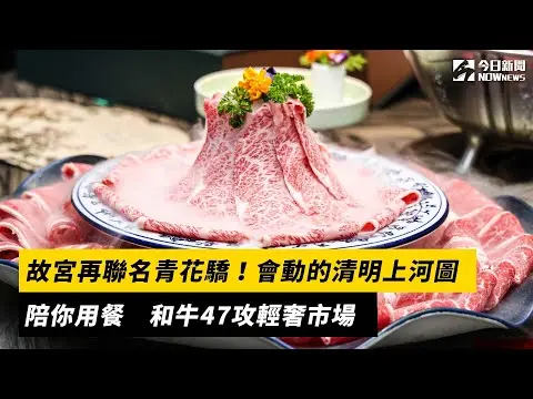 故宮再聯名青花驕！會動的清明上河圖陪你用餐　和牛47攻輕奢市場｜NOWNEWS#cc字幕