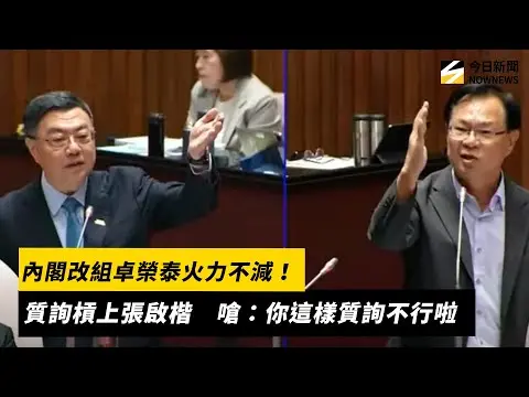 內閣改組卓榮泰火力不減！質詢槓上張啟楷　嗆：你這樣質詢不行啦｜NOWNEWS #cc字幕