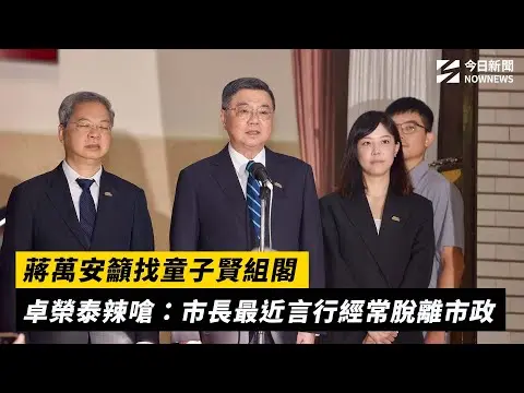 蔣萬安籲找童子賢組閣 卓榮泰辣嗆：市長最近言行經常脫離市政｜NOWNEWS #cc字幕