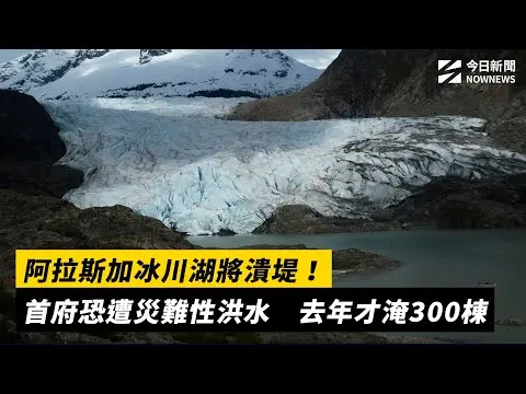 阿拉斯加冰川湖將潰堤！首府恐遭災難性洪水　去年才淹300棟 ｜NOWNEWS #CC字幕