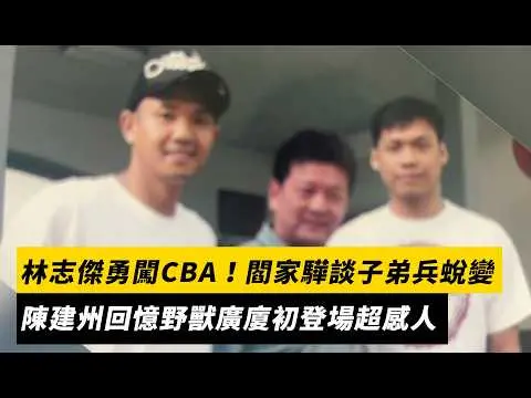 林志傑勇闖CBA!閻家驊談子弟兵蛻變 陳建州回憶野獸廣廈初登場超感人|NOWNEWS