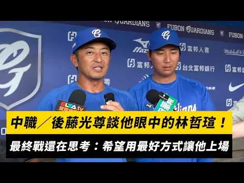 中職／後藤光尊談他眼中的林哲瑄！透露最終戰還在思考：希望用最好的方式讓他上場｜NOWNEWS