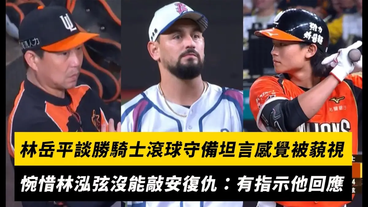 中職/林岳平談勝騎士滾球守備坦言感覺被藐視 惋惜林泓弦沒能敲安復仇:有指示他做出回應|NOWNEWS