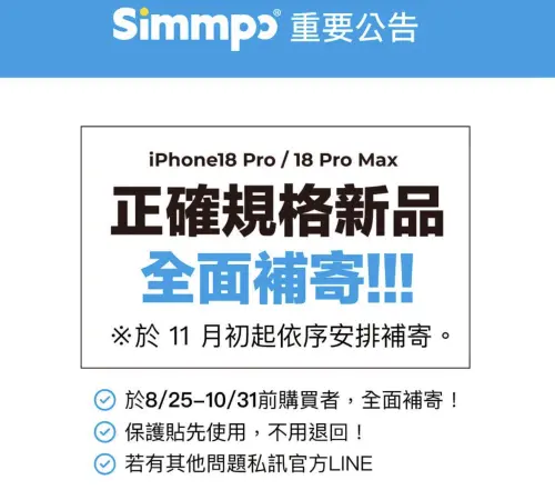 ▲Simmpo宣布，8月25日至10月31日前購買iPhone 18 Pro、18 Pro Max保護貼的消費者，可獲補寄正確規格新品，預計11月初起依序寄出，原保護貼不必退回。（圖／Simmpo提供）