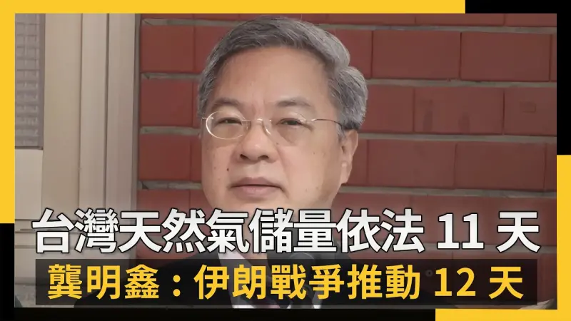 台灣天然氣儲量依法達11天 龔明鑫：伊朗戰爭推動到12天