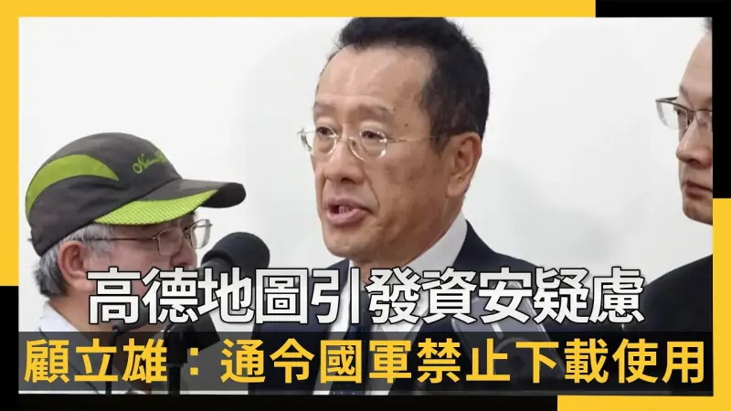 高德地圖引發資安疑慮 顧立雄：通令國軍禁止下載使用