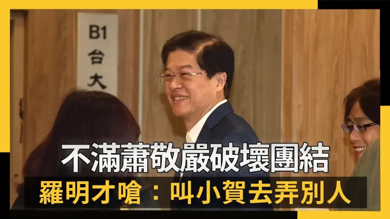 不滿蕭敬嚴破壞團結  羅明才嗆：叫小賀去弄別人