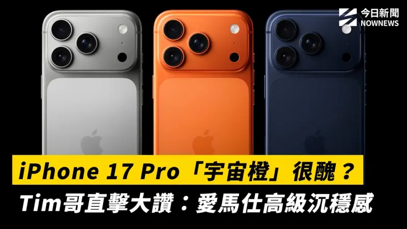 iPhone 17 Pro「宇宙橙」很醜？Tim哥直擊大讚：愛馬仕高級沉穩感
