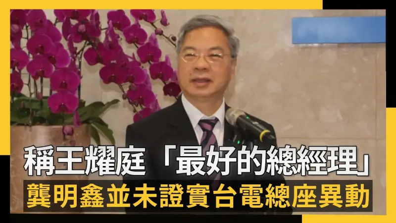 稱王耀庭「最好的總經理」 龔明鑫並未證實台電總座異動