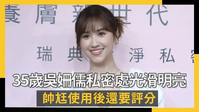 35歲吳姍儒私密處光滑明亮！帥尪使用後還要評分